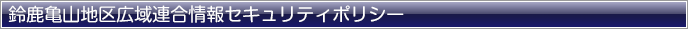 鈴鹿亀山地区広域連合情報セキュリティポリシー